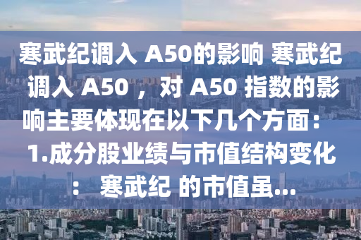 寒武紀(jì)調(diào)入 A50的影響 寒武紀(jì) 調(diào)入 A50 ，對 A50 指數(shù)的影響主要體現(xiàn)在以下幾個方面： 1.成分股業(yè)績與市值結(jié)構(gòu)變化： 寒武紀(jì) 的市值雖...