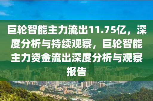 巨輪智能主力流出11.75億，深度分析與持續(xù)觀察，巨輪智能主力資金流出深度分析與觀察報(bào)告