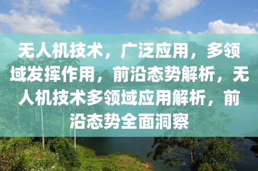 無人機技術，廣泛應用，多領域發(fā)揮作用，前沿態(tài)勢解析，無人機技術多領域應用解析，前沿態(tài)勢全面洞察