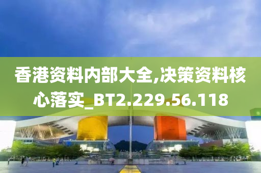 香港资料内部大全,决策资料核心落实_BT2.229.56.118