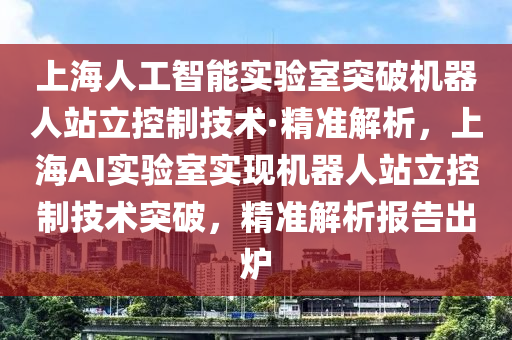 上海人工智能實驗室突破機器人站立控制技術·精準解析，上海AI實驗室實現機器人站立控制技術突破，精準解析報告出爐