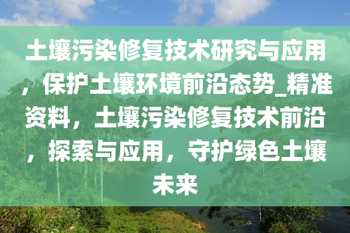 土壤污染修復技術研究與應用，保護土壤環(huán)境前沿態(tài)勢_精準資料，土壤污染修復技術前沿，探索與應用，守護綠色土壤未來