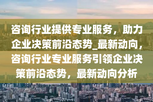 助力企業(yè)決策前沿態(tài)勢_最新動(dòng)向