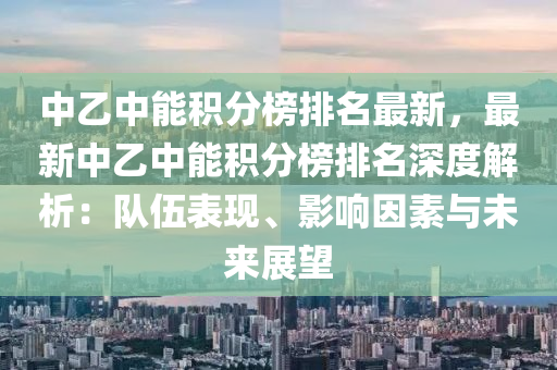 中乙中能積分榜排名最新，最新中乙中能積分榜排名深度解析：隊伍表現(xiàn)、影響因素與未來展望