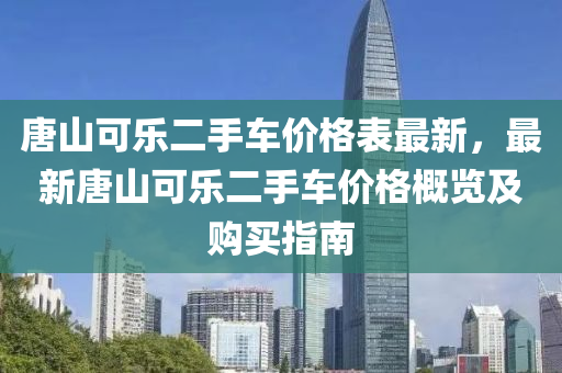 唐山可樂(lè)二手車價(jià)格表最新，最新唐山可樂(lè)二手車價(jià)格概覽及購(gòu)買指南