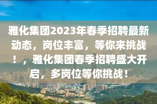 雅化集團2023年春季招聘最新動態(tài)，崗位豐富，等你來挑戰(zhàn)！，雅化集團春季招聘盛大開啟，多崗位等你挑戰(zhàn)！