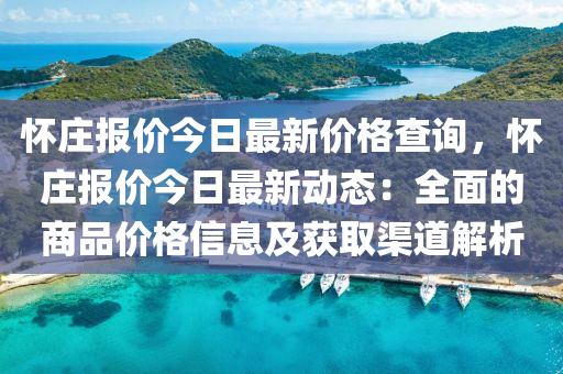 懷莊報(bào)價(jià)今日最新價(jià)格查詢，懷莊報(bào)價(jià)今日最新動(dòng)態(tài)：全面的商品價(jià)格信息及獲取渠道解析