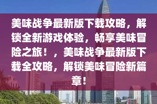 美味戰(zhàn)爭(zhēng)最新版下載攻略，解鎖全新游戲體驗(yàn)，暢享美味冒險(xiǎn)之旅！，美味戰(zhàn)爭(zhēng)最新版下載全攻略，解鎖美味冒險(xiǎn)新篇章！