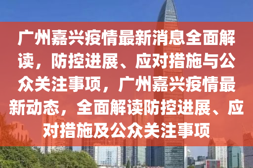 廣州嘉興疫情最新消息全面解讀，防控進(jìn)展、應(yīng)對(duì)措施與公眾關(guān)注事項(xiàng)，廣州嘉興疫情最新動(dòng)態(tài)，全面解讀防控進(jìn)展、應(yīng)對(duì)措施及公眾關(guān)注事項(xiàng)