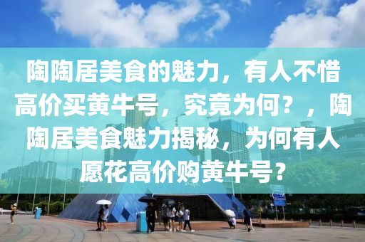 陶陶居美食的魅力，有人不惜高價(jià)買黃牛號(hào)，究竟為何？，陶陶居美食魅力揭秘，為何有人愿花高價(jià)購(gòu)黃牛號(hào)？
