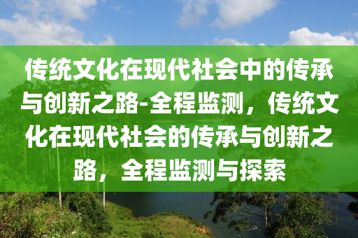 傳統(tǒng)文化在現(xiàn)代社會(huì)中的傳承與創(chuàng)新之路-全程監(jiān)測(cè)