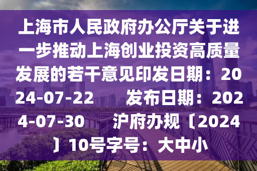 上海市人民政府辦公廳關于進一步推動上海創(chuàng)業(yè)投資高質量發(fā)展的若干意見印發(fā)日期：2024-07-22       發(fā)布日期：2024-07-30      滬府辦規(guī)〔2024〕10號字號：大中小