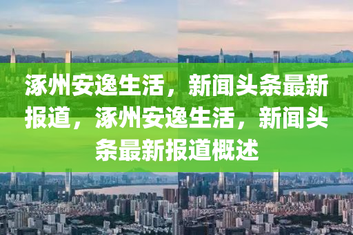 涿州安逸生活，新聞頭條最新報道，涿州安逸生活，新聞頭條最新報道概述