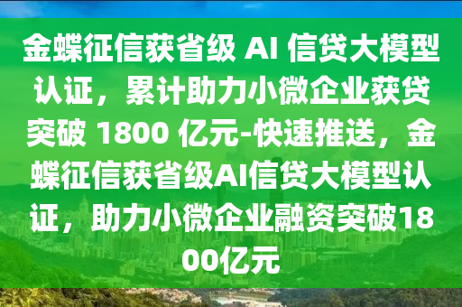 金蝶征信獲省級 AI 信貸大模型認證，累計助力小微企業(yè)獲貸突破 1800 億元-快速推送，金蝶征信獲省級AI信貸大模型認證，助力小微企業(yè)融資突破1800億元