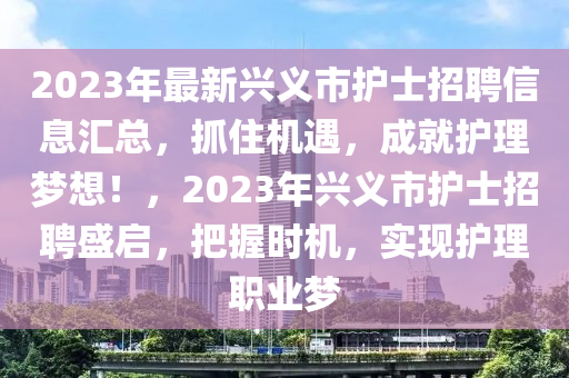 2023年最新興義市護士招聘信息匯總，抓住機遇，成就護理夢想！，2023年興義市護士招聘盛啟，把握時機，實現(xiàn)護理職業(yè)夢