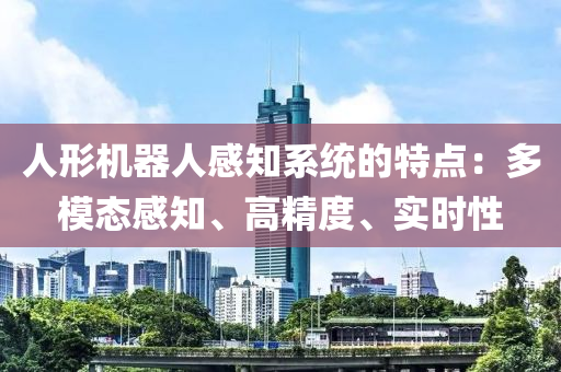 人形機器人感知系統(tǒng)的特點：多模態(tài)感知、高精度、實時性