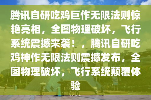 騰訊自研吃雞巨作無限法則驚艷亮相，全圖物理破壞，飛行系統(tǒng)震撼來襲！，騰訊自研吃雞神作無限法則震撼發(fā)布，全圖物理破壞，飛行系統(tǒng)顛覆體驗