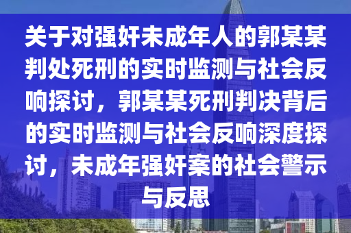 關(guān)于對強(qiáng)奸未成年人的郭某某判處死刑的實(shí)時(shí)監(jiān)測與社會反響探討，郭某某死刑判決背后的實(shí)時(shí)監(jiān)測與社會反響深度探討，未成年強(qiáng)奸案的社會警示與反思