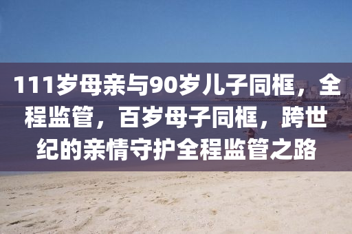 111歲母親與90歲兒子同框