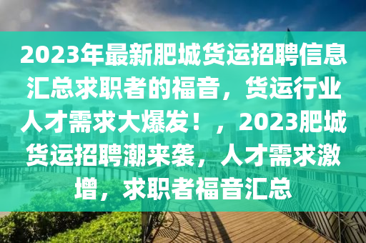 2023年最新肥城貨運(yùn)招聘信息匯總求職者的福音，貨運(yùn)行業(yè)人才需求大爆發(fā)！，2023肥城貨運(yùn)招聘潮來(lái)襲，人才需求激增，求職者福音匯總