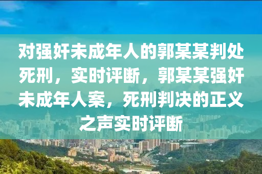 對強奸未成年人的郭某某判處死刑，實時評斷，郭某某強奸未成年人案，死刑判決的正義之聲實時評斷