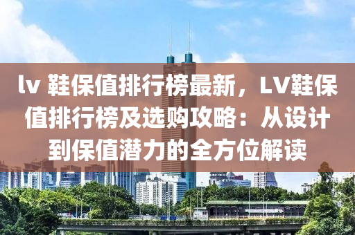 lv 鞋保值排行榜最新，LV鞋保值排行榜及選購(gòu)攻略：從設(shè)計(jì)到保值潛力的全方位解讀