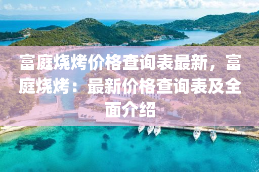 富庭燒烤價(jià)格查詢表最新，富庭燒烤：最新價(jià)格查詢表及全面介紹