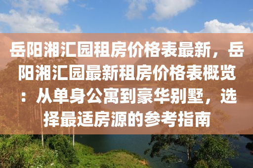 岳陽湘匯園租房價格表最新，岳陽湘匯園最新租房價格表概覽：從單身公寓到豪華別墅，選擇最適房源的參考指南