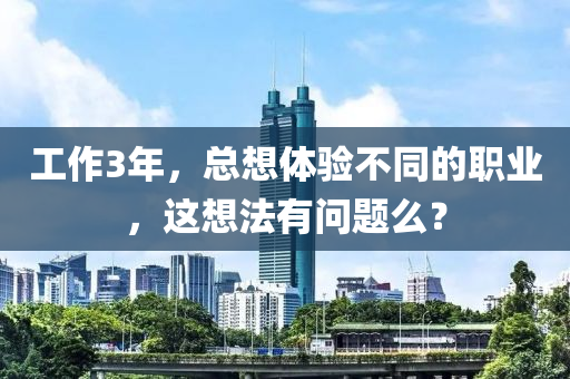 工作3年，總想體驗不同的職業(yè)，這想法有問題么？