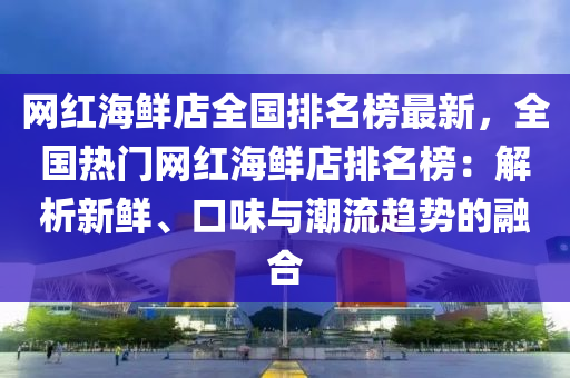 網紅海鮮店全國排名榜最新，全國熱門網紅海鮮店排名榜：解析新鮮、口味與潮流趨勢的融合