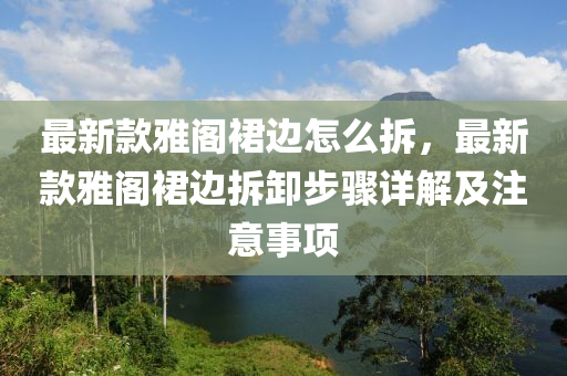 最新款雅閣裙邊怎么拆，最新款雅閣裙邊拆卸步驟詳解及注意事項(xiàng)