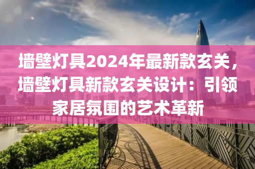 墻壁燈具2024年最新款玄關(guān)，墻壁燈具新款玄關(guān)設(shè)計(jì)：引領(lǐng)家居氛圍的藝術(shù)革新