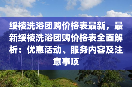 綏棱洗浴團(tuán)購價(jià)格表最新，最新綏棱洗浴團(tuán)購價(jià)格表全面解析：優(yōu)惠活動、服務(wù)內(nèi)容及注意事項(xiàng)