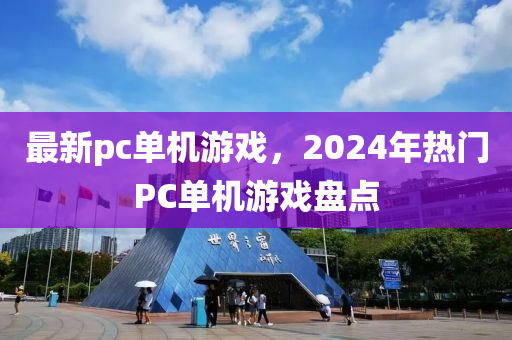 最新pc單機游戲，2024年熱門PC單機游戲盤點