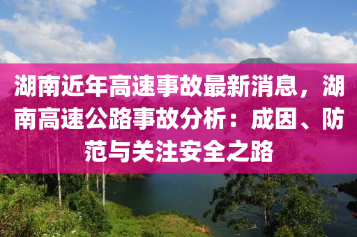 湖南近年高速事故最新消息，湖南高速公路事故分析：成因、防范與關注安全之路