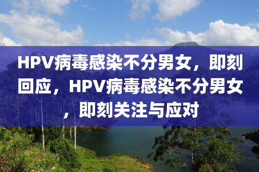 HPV病毒感染不分男女，即刻回應，HPV病毒感染不分男女，即刻關注與應對