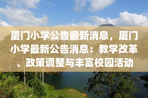 廈門小學公告最新消息，廈門小學最新公告消息：教學改革、政策調(diào)整與豐富校園活動