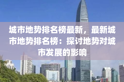 城市地勢排名榜最新，最新城市地勢排名榜：探討地勢對(duì)城市發(fā)展的影響