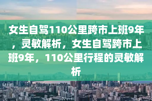 女生自駕110公里跨市上班9年，靈敏解析，女生自駕跨市上班9年，110公里行程的靈敏解析