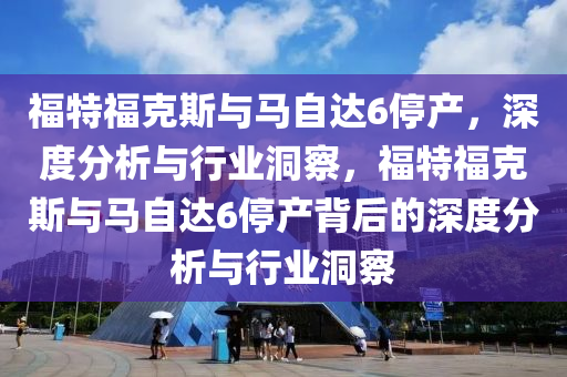 福特?？怂古c馬自達(dá)6停產(chǎn)，深度分析與行業(yè)洞察，福特福克斯與馬自達(dá)6停產(chǎn)背后的深度分析與行業(yè)洞察