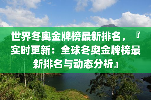 世界冬奧金牌榜最新排名，『實(shí)時(shí)更新：全球冬奧金牌榜最新排名與動(dòng)態(tài)分析』