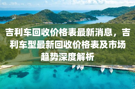 吉利車回收價格表最新消息，吉利車型最新回收價格表及市場趨勢深度解析