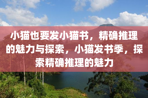 小貓也要發(fā)小貓書，精確推理的魅力與探索，小貓發(fā)書季，探索精確推理的魅力