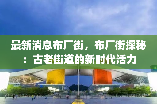 最新消息布廠街，布廠街探秘：古老街道的新時(shí)代活力