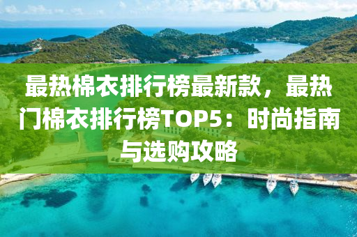 最熱棉衣排行榜最新款，最熱門棉衣排行榜TOP5：時尚指南與選購攻略