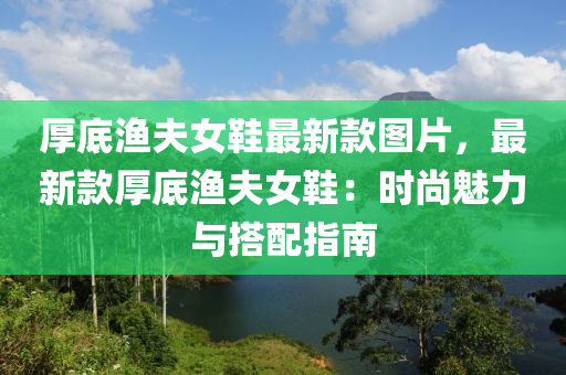 厚底漁夫女鞋最新款圖片，最新款厚底漁夫女鞋：時尚魅力與搭配指南