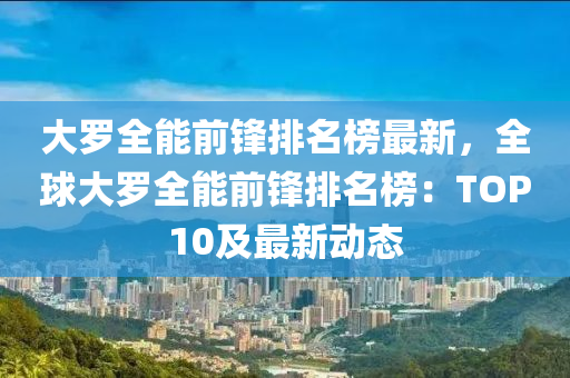 大羅全能前鋒排名榜最新，全球大羅全能前鋒排名榜：TOP10及最新動(dòng)態(tài)