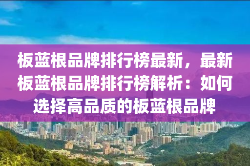 板藍(lán)根品牌排行榜最新，最新板藍(lán)根品牌排行榜解析：如何選擇高品質(zhì)的板藍(lán)根品牌