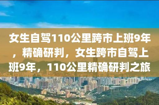 女生自駕110公里跨市上班9年，精確研判，女生跨市自駕上班9年，110公里精確研判之旅