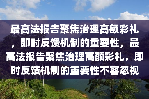 最高法報告聚焦治理高額彩禮，即時反饋機制的重要性，最高法報告聚焦治理高額彩禮，即時反饋機制的重要性不容忽視